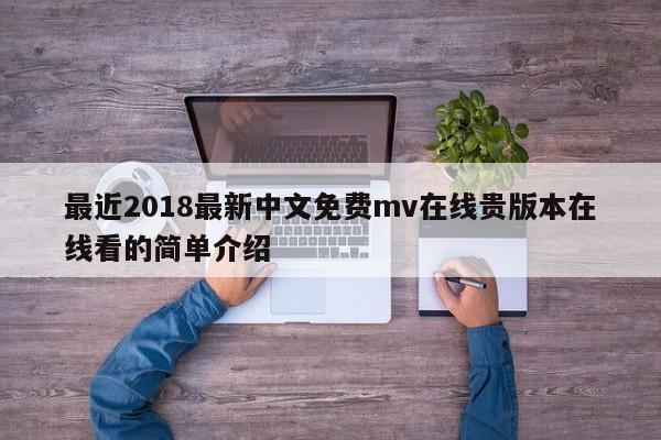 最近2018最新中文免费mv在线贵版本在线看的简单介绍